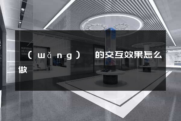 網(wǎng)頁的交互效果怎么做