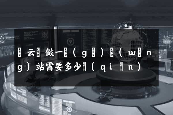 縉云縣做一個(gè)網(wǎng)站需要多少錢(qián)