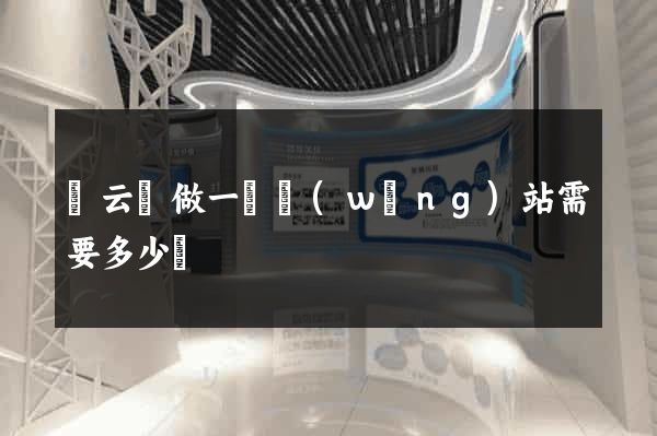 縉云縣做一個網(wǎng)站需要多少錢