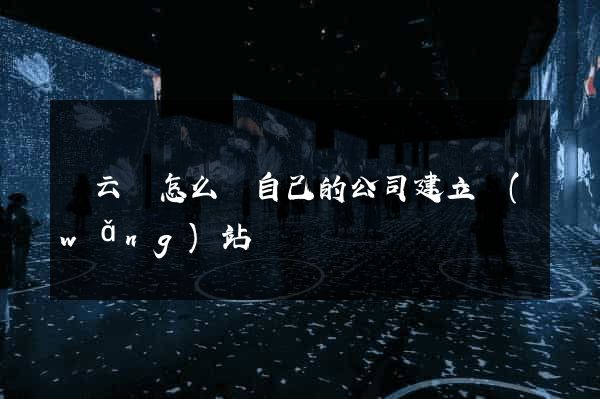 縉云縣怎么給自己的公司建立網(wǎng)站