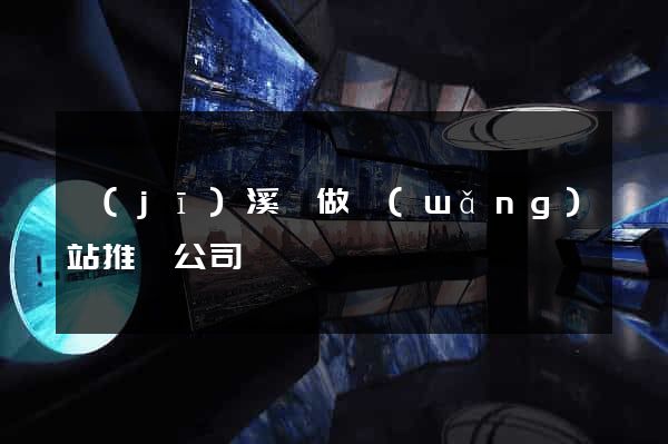 績(jī)溪縣做網(wǎng)站推廣公司