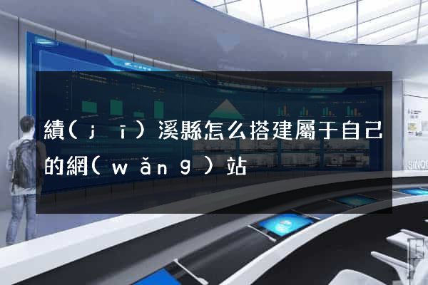 績(jī)溪縣怎么搭建屬于自己的網(wǎng)站