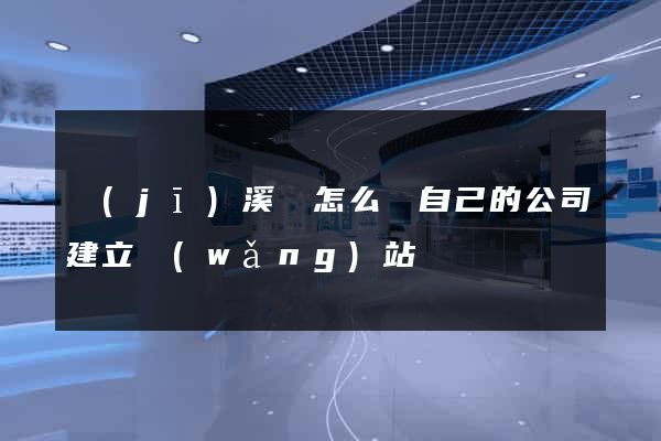 績(jī)溪縣怎么給自己的公司建立網(wǎng)站