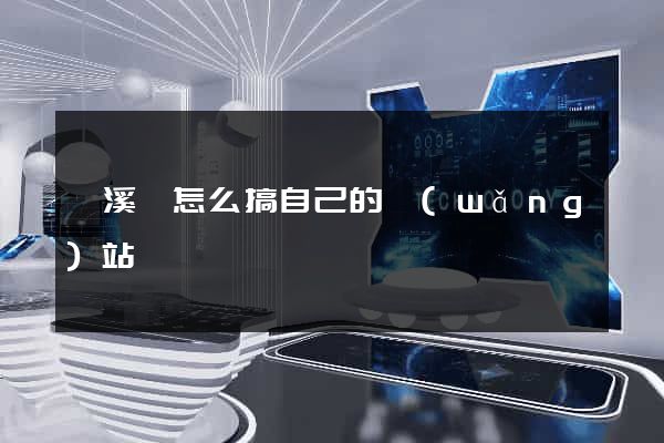 績溪縣怎么搞自己的網(wǎng)站