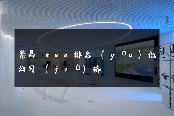 繁昌縣seo排名優(yōu)化公司價(jià)格