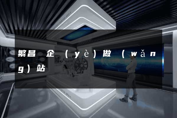 繁昌縣企業(yè)做網(wǎng)站