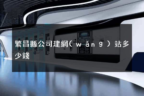 繁昌縣公司建網(wǎng)站多少錢