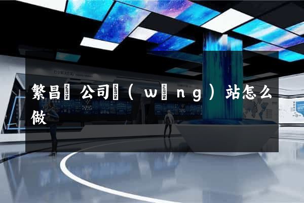 繁昌縣公司網(wǎng)站怎么做