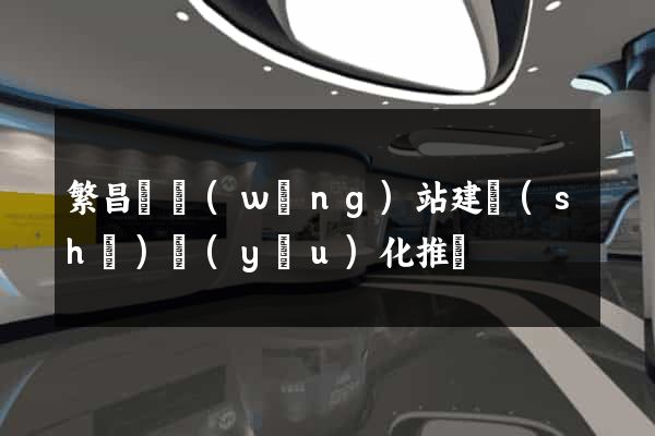 繁昌縣網(wǎng)站建設(shè)優(yōu)化推廣
