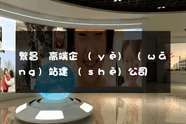 繁昌縣高端企業(yè)網(wǎng)站建設(shè)公司