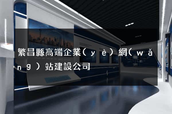 繁昌縣高端企業(yè)網(wǎng)站建設公司