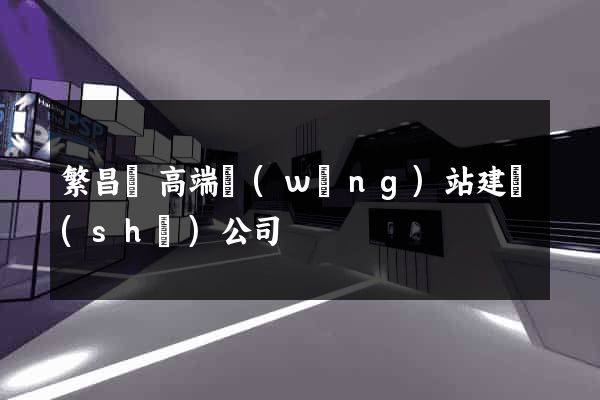 繁昌縣高端網(wǎng)站建設(shè)公司