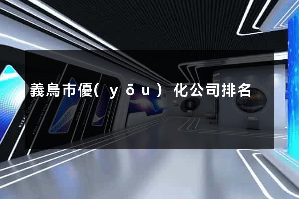 義烏市優(yōu)化公司排名