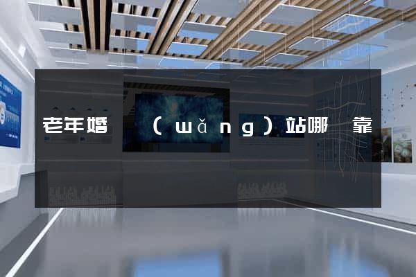 老年婚戀網(wǎng)站哪個靠譜