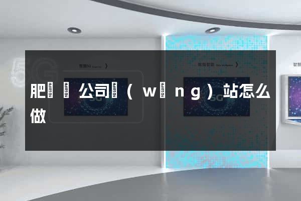 肥東縣公司網(wǎng)站怎么做