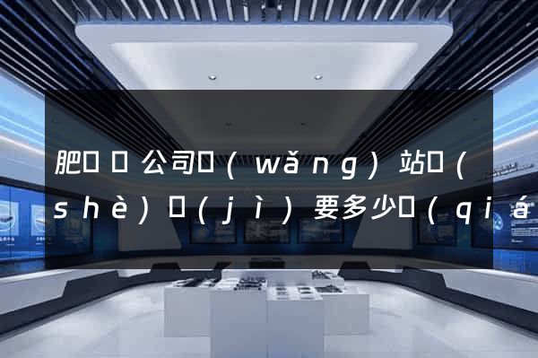肥東縣公司網(wǎng)站設(shè)計(jì)要多少錢(qián)
