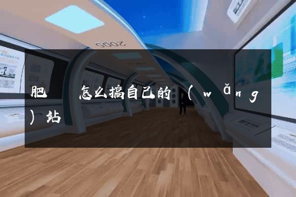 肥東縣怎么搞自己的網(wǎng)站
