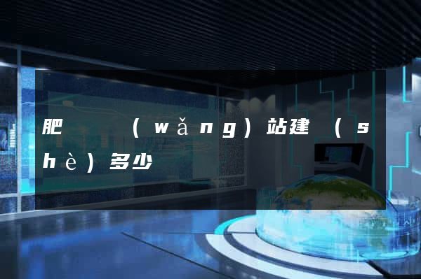 肥東縣網(wǎng)站建設(shè)多少錢