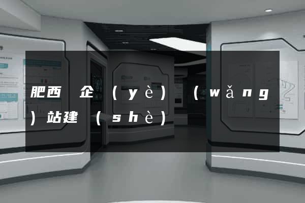 肥西縣企業(yè)網(wǎng)站建設(shè)
