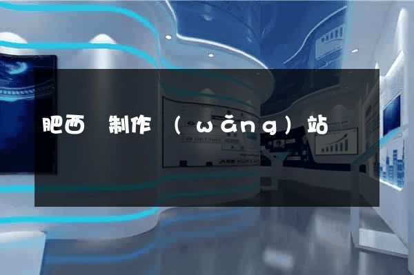 肥西縣制作網(wǎng)站