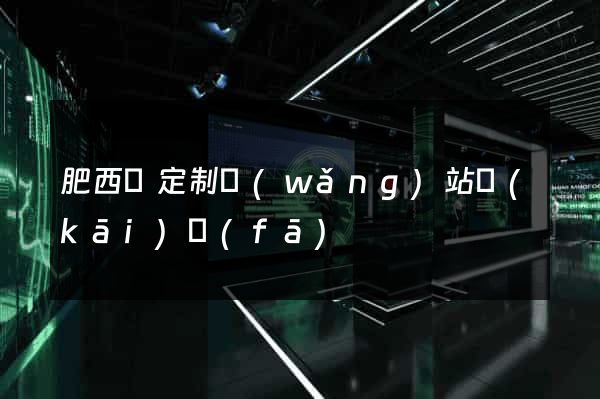 肥西縣定制網(wǎng)站開(kāi)發(fā)