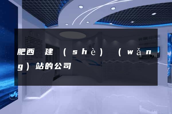 肥西縣建設(shè)網(wǎng)站的公司