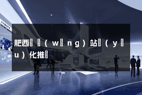 肥西縣網(wǎng)站優(yōu)化推廣