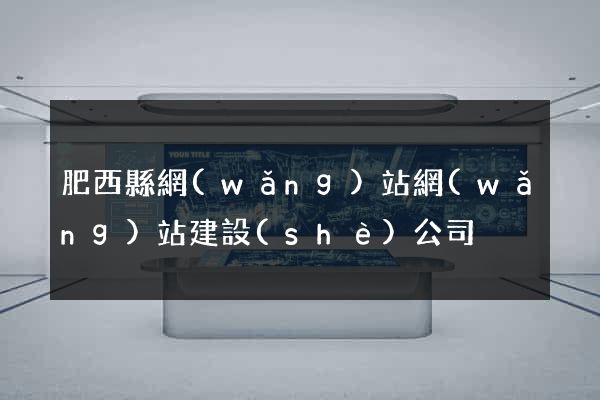 肥西縣網(wǎng)站網(wǎng)站建設(shè)公司