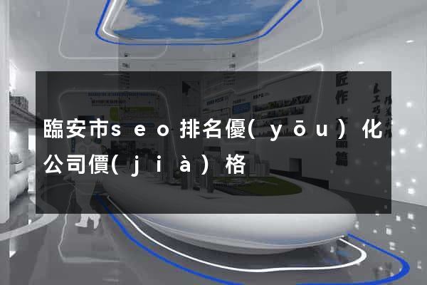 臨安市seo排名優(yōu)化公司價(jià)格