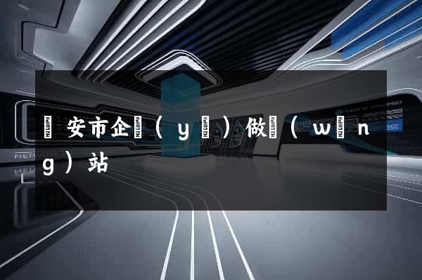 臨安市企業(yè)做網(wǎng)站