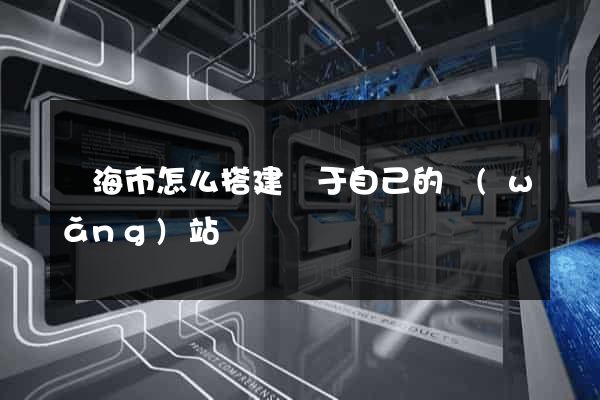 臨海市怎么搭建屬于自己的網(wǎng)站