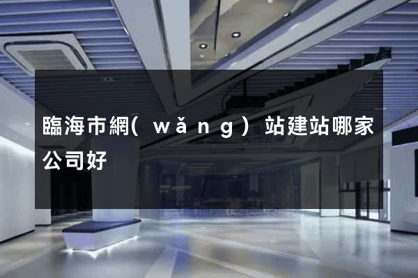 臨海市網(wǎng)站建站哪家公司好