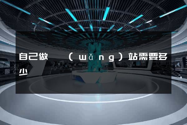 自己做個網(wǎng)站需要多少錢