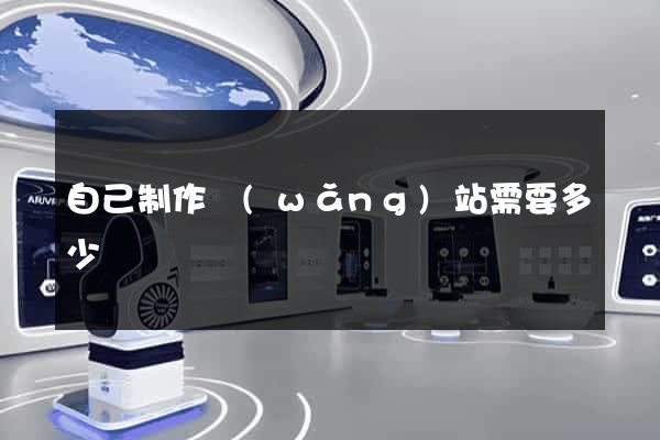 自己制作網(wǎng)站需要多少錢