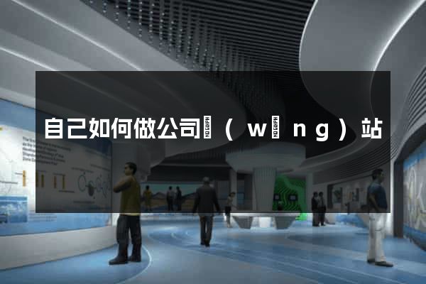 自己如何做公司網(wǎng)站