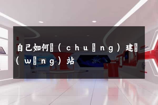 自己如何創(chuàng)建網(wǎng)站