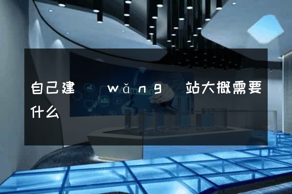 自己建網(wǎng)站大概需要什么