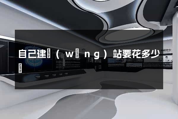 自己建網(wǎng)站要花多少錢