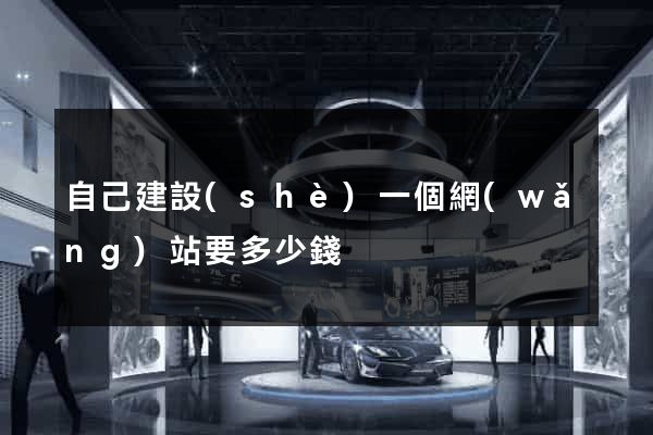 自己建設(shè)一個網(wǎng)站要多少錢