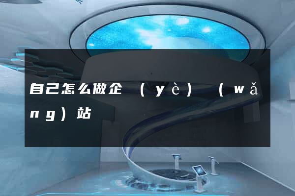 自己怎么做企業(yè)網(wǎng)站