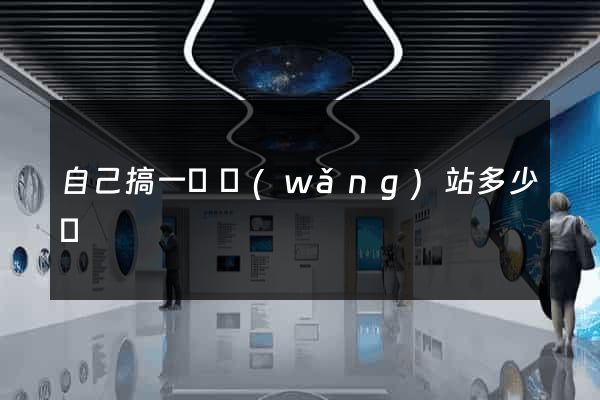 自己搞一個網(wǎng)站多少錢