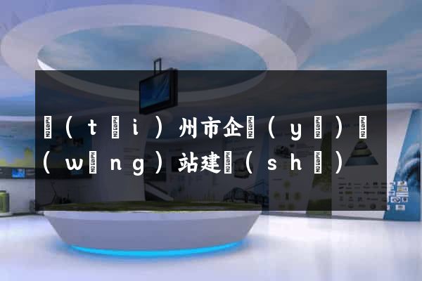 臺(tái)州市企業(yè)網(wǎng)站建設(shè)