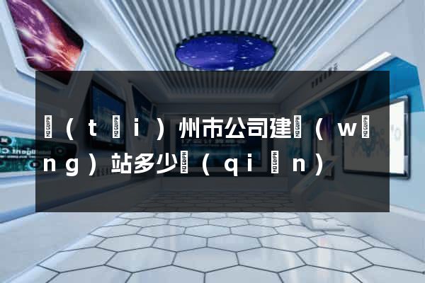 臺(tái)州市公司建網(wǎng)站多少錢(qián)