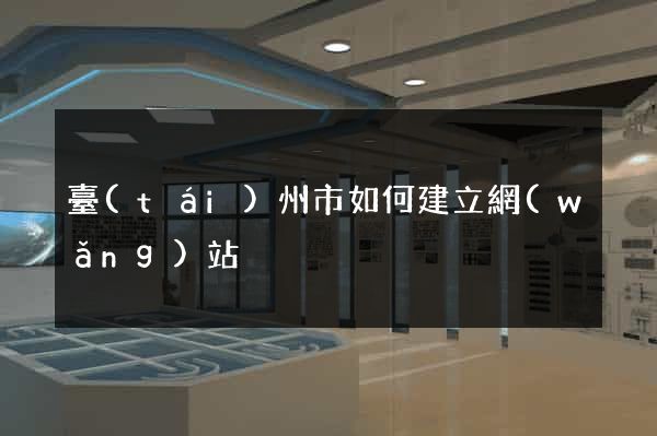臺(tái)州市如何建立網(wǎng)站