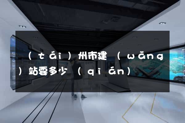 臺(tái)州市建網(wǎng)站要多少錢(qián)