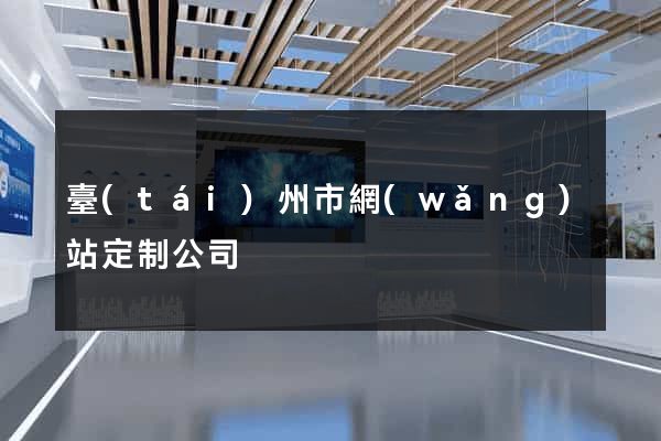 臺(tái)州市網(wǎng)站定制公司