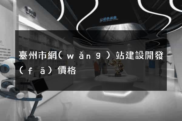 臺州市網(wǎng)站建設開發(fā)價格