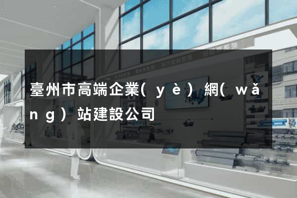 臺州市高端企業(yè)網(wǎng)站建設公司