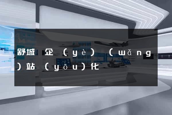 舒城縣企業(yè)網(wǎng)站優(yōu)化
