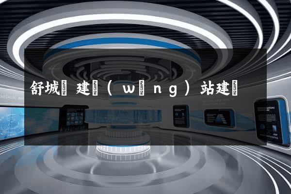 舒城縣建網(wǎng)站建設